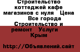 Строительство коттеджей,кафе,магазинов с нуля › Цена ­ 1 - Все города Строительство и ремонт » Услуги   . Крым